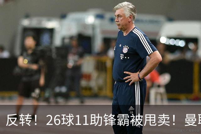 反转！26球11助锋霸被甩卖！曼联或获利2000万欧