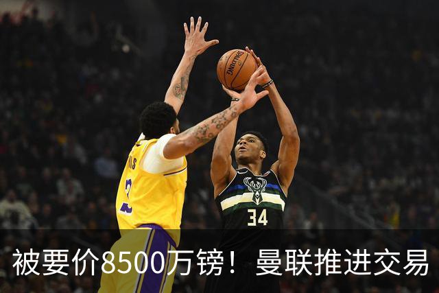 被要价8500万镑！曼联推进交易